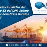 022 – Inconstitucionalidad del Artículo 53 del CFF, ¿cómo obtener beneficios fiscales de ello?