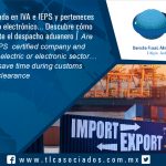 114 – Eres empresa certificada en IVA e IEPS y perteneces al sector eléctrico y/o electrónico… Descubre cómo ahorrar tiempo durante el despacho aduanero / Are you a IVA and IEPS  certified company and do you belong to the electric or electronic sector…   Find out how to save time during customs clearance