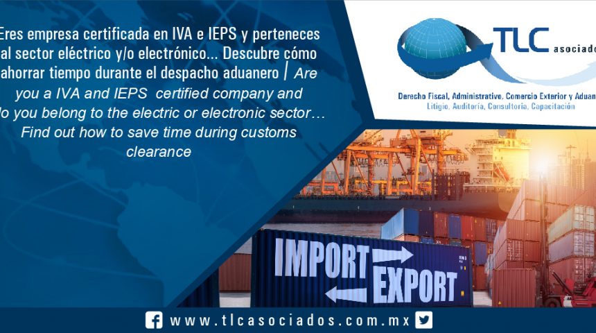 114 – Eres empresa certificada en IVA e IEPS y perteneces al sector eléctrico y/o electrónico… Descubre cómo ahorrar tiempo durante el despacho aduanero / Are you a IVA and IEPS  certified company and do you belong to the electric or electronic sector…   Find out how to save time during customs clearance
