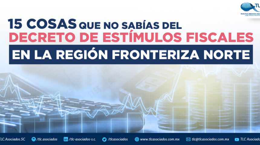 15 COSAS QUE NO SABIAS DEL DECRETO DE ESTIMULOS FISCALES EN LA REGION FRONTERIZA NORTE.