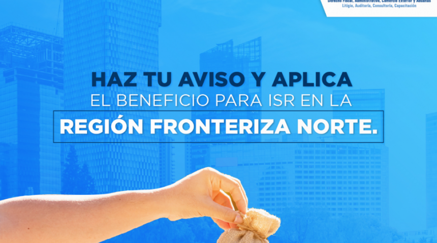 Haz tu aviso y aplica el beneficio para ISR en la Región Fronteriza Norte.