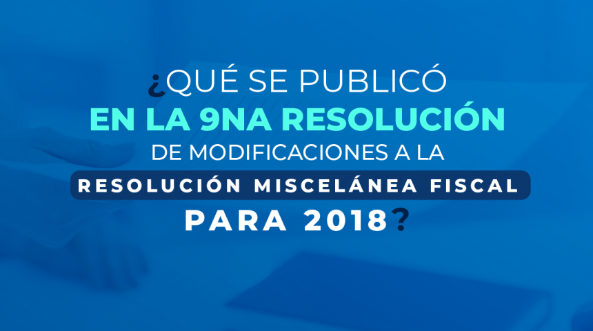 ¿Qué se publicó en la 9na Resolución de Modificaciones a la Resolución Miscelánea Fiscal para 2018?