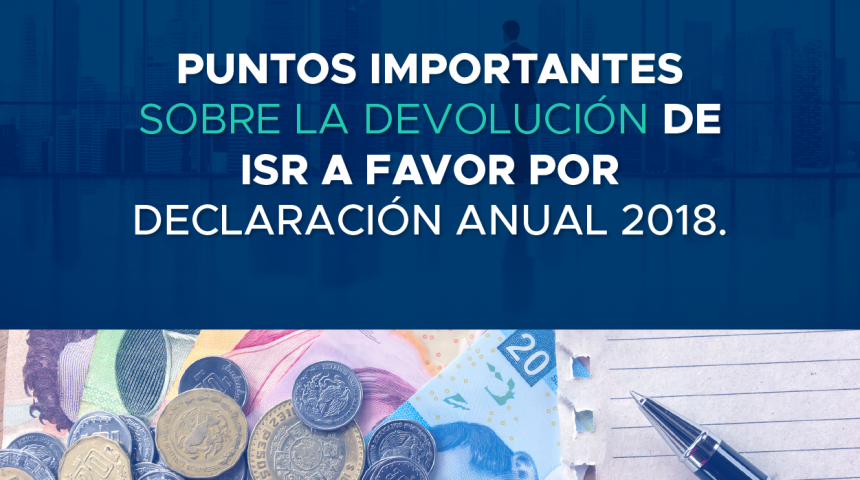 Puntos importantes sobre la devolución de ISR a favor por Declaración Anual 2018.