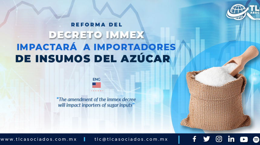 409 – REFORMA DEL DECRETO IMMEX IMPACTARÁ  A IMPORTADORES DE INSUMOS DEL AZÚCAR