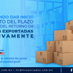 DCA2 – Conoce cuándo dar inicio del cómputo del plazo para efectos del retorno de mercancías exportadas definitivamente/ Learn when to start to calculate the period for the return of exported goods.