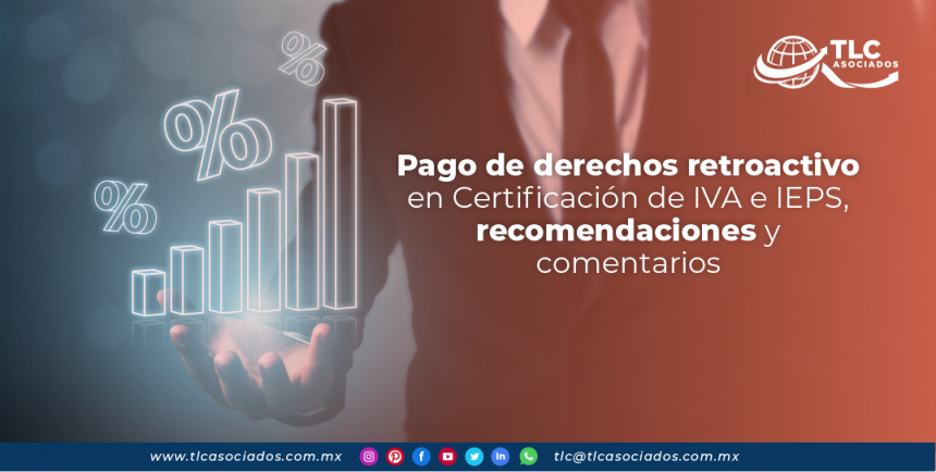T134 – Pago de derechos retroactivo en Certificación de IVA e IEPS, recomendaciones y comentarios/ Retroactive Duty Payment on VAT and STPS Certification, Recommendations and Comments