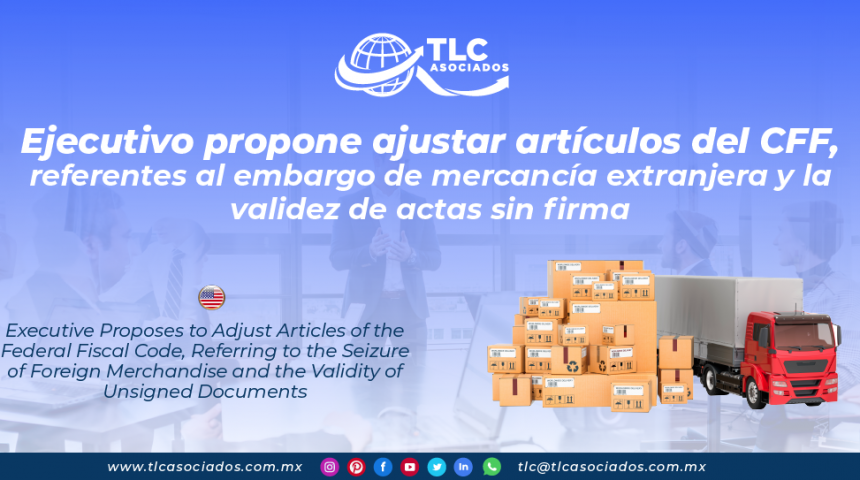 AL23 – Ejecutivo propone ajustar artículos del CFF, referentes al embargo de mercancía extranjera y la validez de actas sin firma/ Executive Proposes to Adjust Articles of the Federal Fiscal Code, Referring to the Seizure of Foreign Merchandise and the Validity of Unsigned Documents