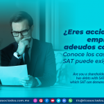 ¿Eres accionista y tu empresa tiene adeudos con el SAT? Conoce los casos en que el SAT puede exigirte el pago