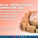 Reforma del Código Fiscal de la Federación 2022: CFDI en exportaciones de mercancías que no son objeto de enajenación o son a título gratuito