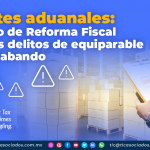 Trámites aduanales: Proyecto de Reforma Fiscal sobre los delitos de equiparable de contrabando
