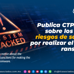 Publica CTPAT aviso sobre los posibles riesgos de sanciones por realizar el pago de ransomware