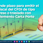 Se extiende plazo para emitir el folio fiscal del CFDI de tipo ingreso o traslado con Complemento Carta Porte