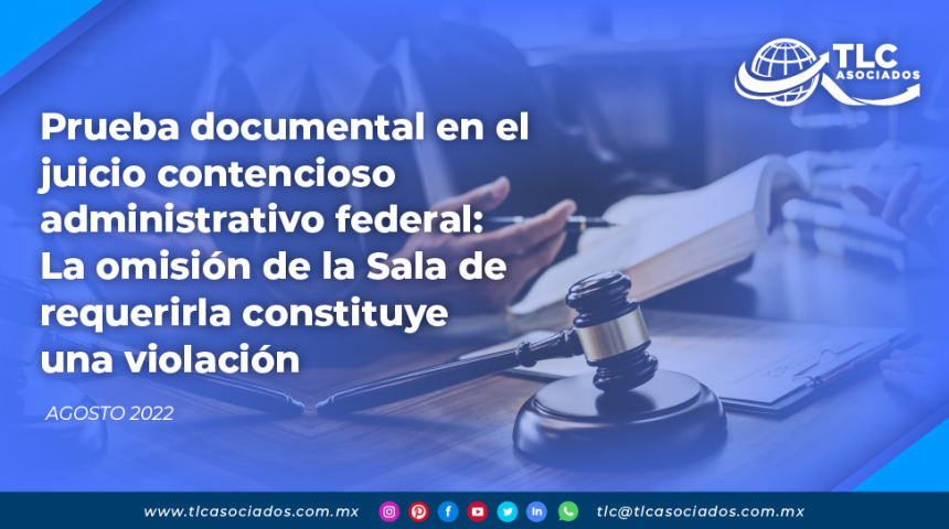 Prueba documental en el juicio contencioso administrativo federal: La omisión de la Sala de requerirla constituye una violación