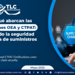 Conoce qué abarcan las Certificaciones OEA y CTPAT: Fomentando la seguridad en la cadena de suministros