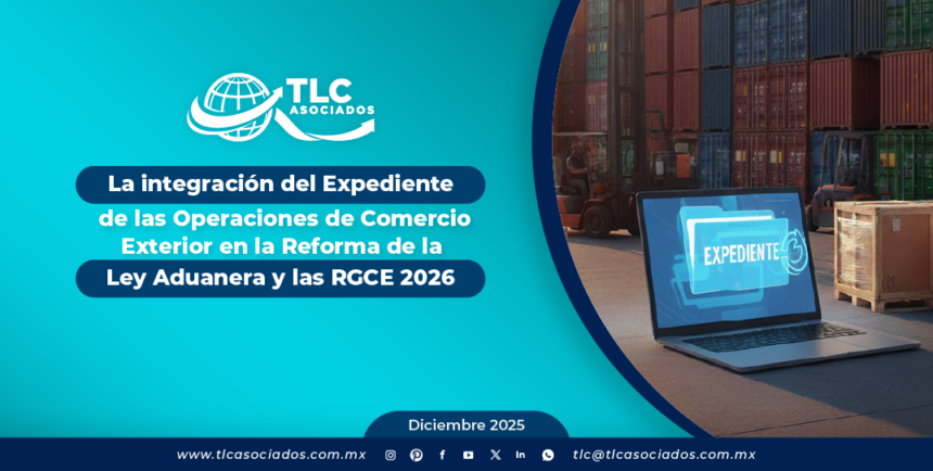 La integración del Expediente de las Operaciones de Comercio Exterior en la Reforma de la Ley Aduanera y las RGCE 2026