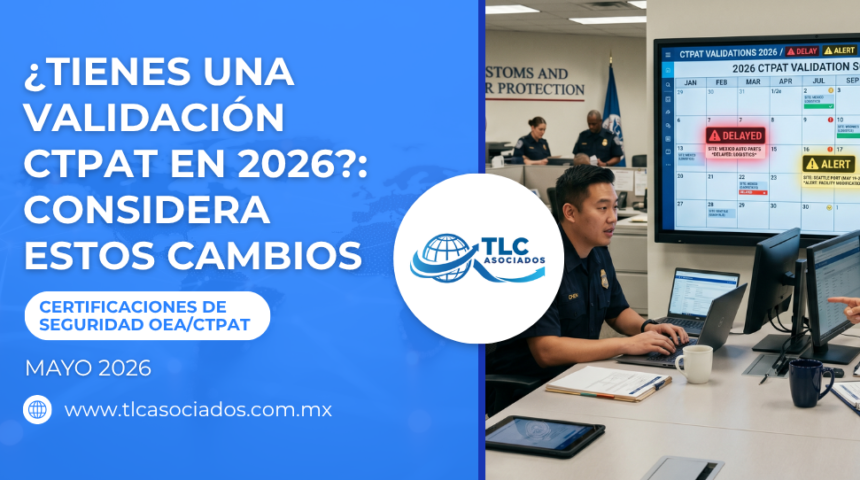 ¿Tienes una Validación CTPAT en 2026?: Considera estos cambios