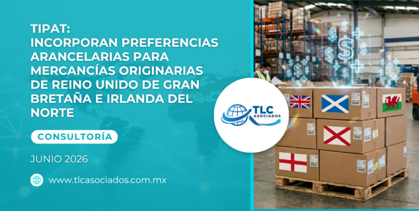 TIPAT: Incorporan preferencias arancelarias para mercancías originarias de Reino Unido de Gran Bretaña e Irlanda del Norte