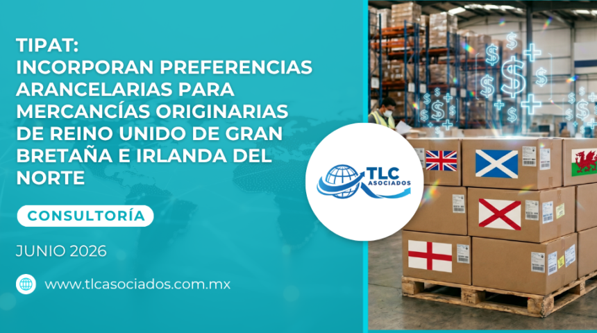 TIPAT: Incorporan preferencias arancelarias para mercancías originarias de Reino Unido de Gran Bretaña e Irlanda del Norte