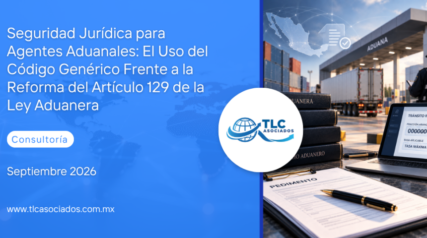 Seguridad Jurídica para Agentes Aduanales: El Uso del Código Genérico Frente a la Reforma del Artículo 129 de la Ley Aduanera