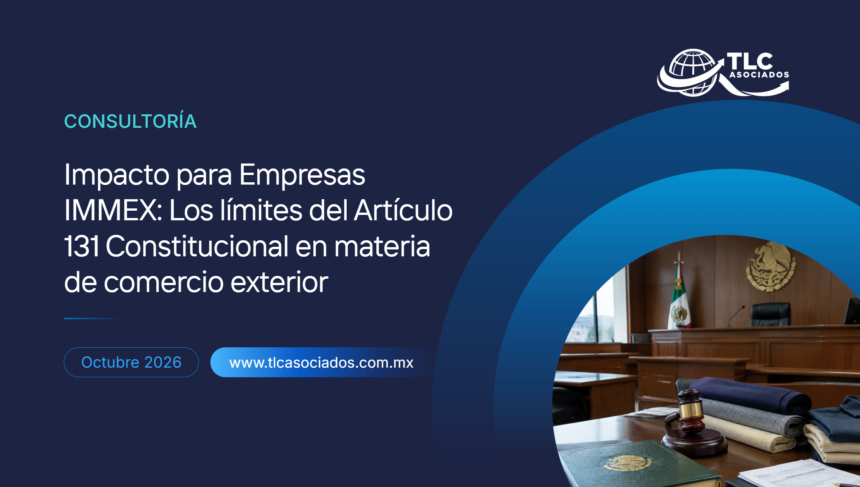 Impacto para Empresas IMMEX: Los límites del Artículo 131 Constitucional en materia de comercio exterior